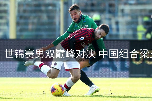 世锦赛男双巅峰对决 中国组合梁王完胜大马选手