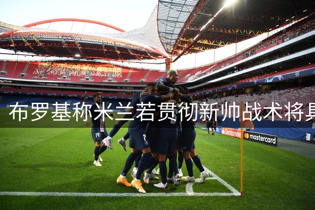 布罗基称米兰若贯彻新帅战术将具争冠潜力