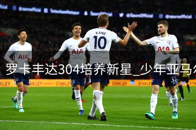 罗卡丰达"304"培养新星 少年亚马尔不忘故乡情