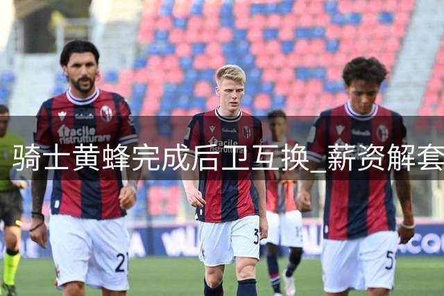 骑士黄蜂完成后卫互换 薪资解套为续约铺路
