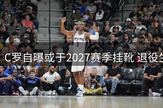 C罗自曝或于2027赛季挂靴 退役生活蓝图首度公开